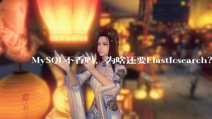 MySQL不香吗，为啥还要Elasticsearch？